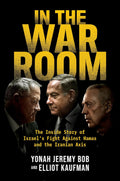 In the War Room: The Inside Story of Israel's Fight Against Hamas and the Iranian Axis